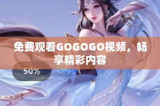 免费观看GOGOGO视频，畅享精彩内容