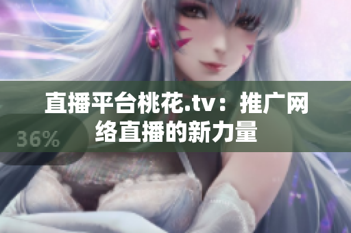 直播平台桃花.tv：推广网络直播的新力量