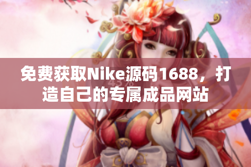 免费获取Nike源码1688，打造自己的专属成品网站