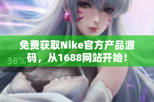 免费获取Nike官方产品源码，从1688网站开始！