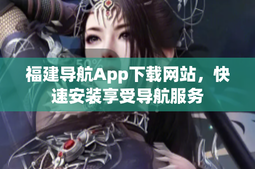 福建导航App下载网站，快速安装享受导航服务