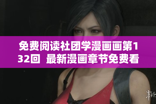 免费阅读社团学漫画画第132回  最新漫画章节免费看