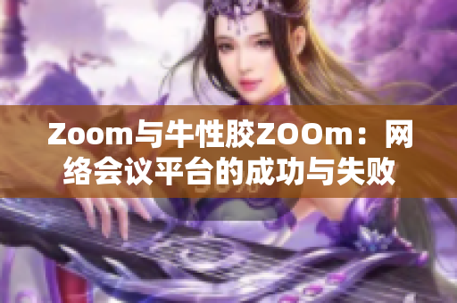 Zoom与牛性胶ZOOm：网络会议平台的成功与失败