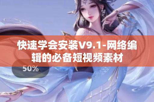 快速学会安装V9.1-网络编辑的必备短视频素材