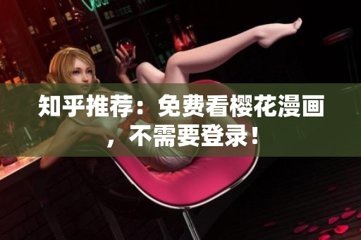 知乎推荐：免费看樱花漫画，不需要登录！