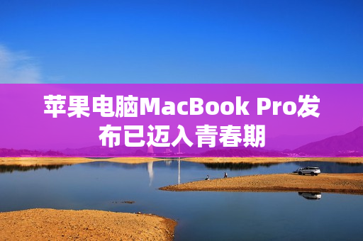 苹果电脑MacBook Pro发布已迈入青春期