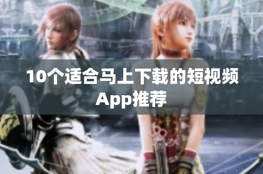 10个适合马上下载的短视频App推荐