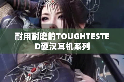 耐用耐磨的TOUGHTESTED硬汉耳机系列