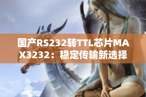 国产RS232转TTL芯片MAX3232：稳定传输新选择