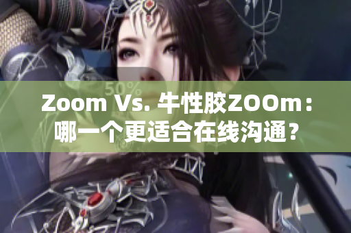 Zoom Vs. 牛性胶ZOOm：哪一个更适合在线沟通？