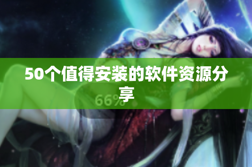 50个值得安装的软件资源分享