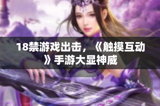 18禁游戏出击，《触摸互动》手游大显神威