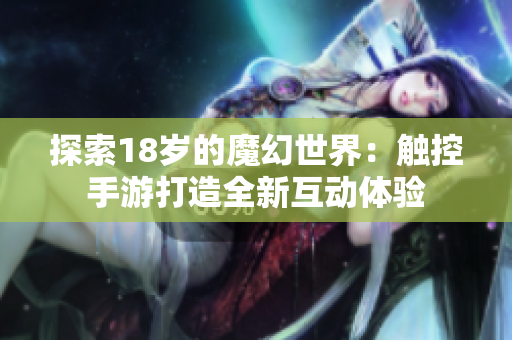探索18岁的魔幻世界：触控手游打造全新互动体验