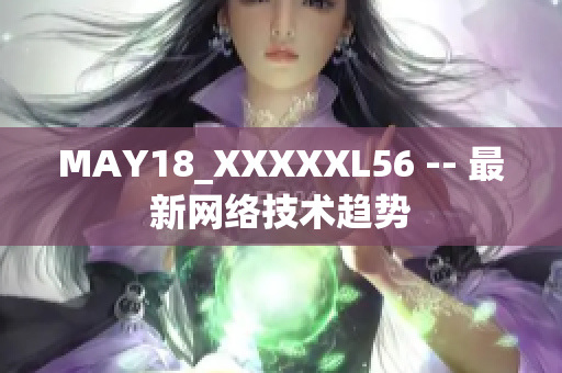 MAY18_XXXXXL56 -- 最新网络技术趋势