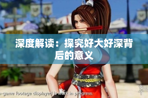 深度解读：探究好大好深背后的意义