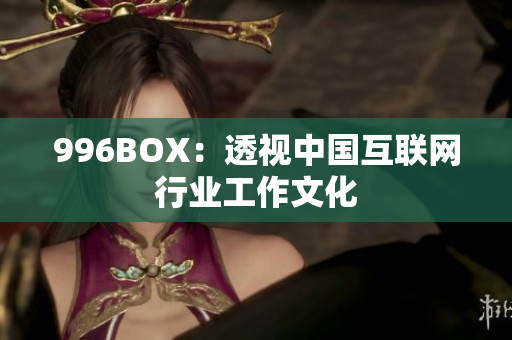 996BOX：透视中国互联网行业工作文化