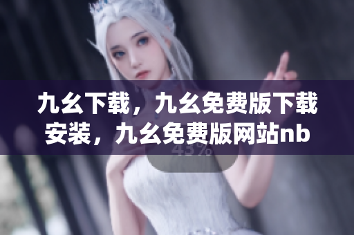 九幺下载，九幺免费版下载安装，九幺免费版网站nba，九幺 软件，九幺免费版网站nba下载----hm6JlzCrA4yq