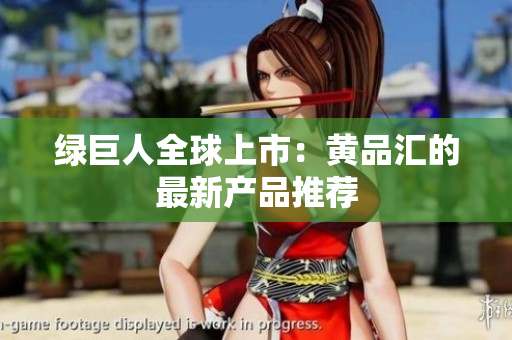 绿巨人全球上市：黄品汇的最新产品推荐