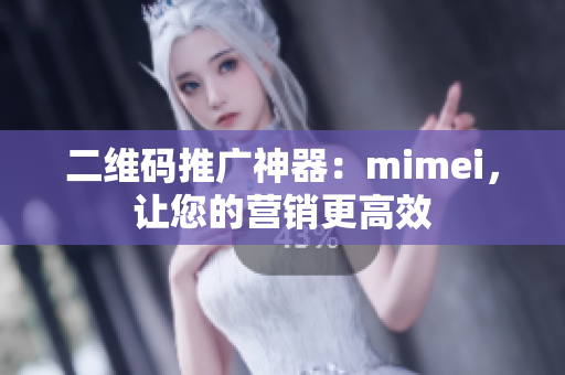 二维码推广神器：mimei，让您的营销更高效