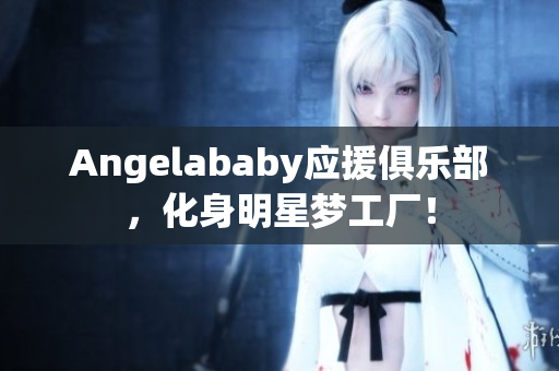 Angelababy应援俱乐部，化身明星梦工厂！