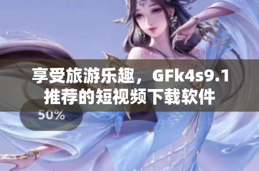 享受旅游乐趣，GFk4s9.1推荐的短视频下载软件