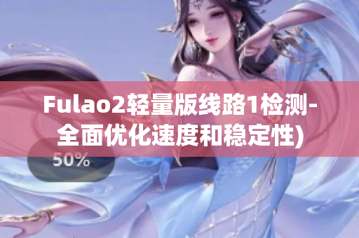 Fulao2轻量版线路1检测-全面优化速度和稳定性)