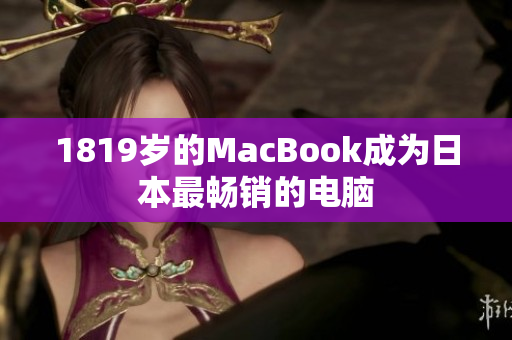1819岁的MacBook成为日本最畅销的电脑