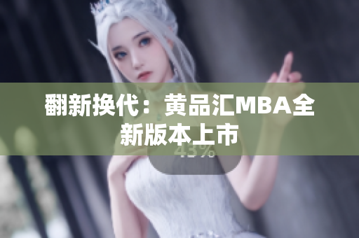 翻新换代：黄品汇MBA全新版本上市
