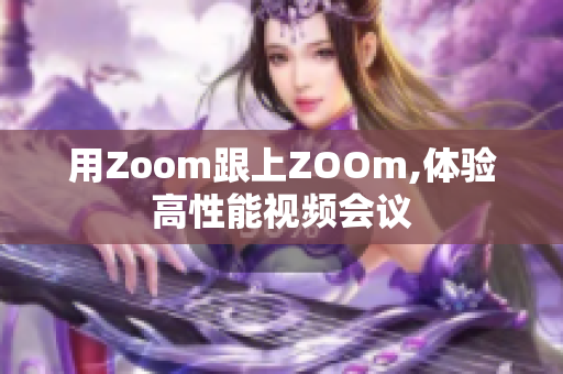 用Zoom跟上ZOOm,体验高性能视频会议