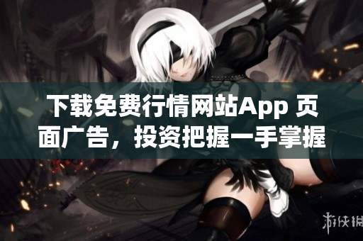 下载免费行情网站App 页面广告，投资把握一手掌握