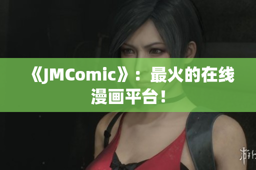《JMComic》：最火的在线漫画平台！