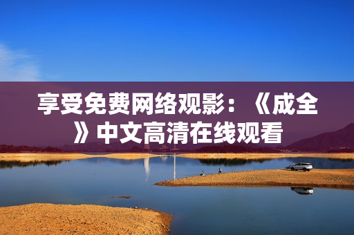 享受免费网络观影：《成全》中文高清在线观看