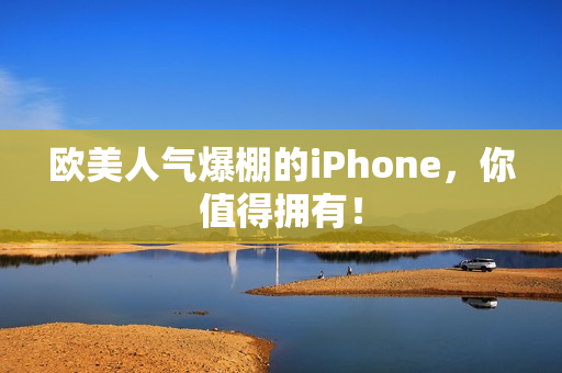欧美人气爆棚的iPhone，你值得拥有！