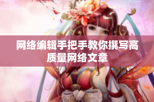 网络编辑手把手教你撰写高质量网络文章