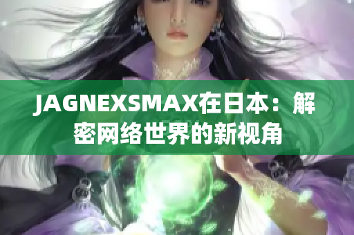JAGNEXSMAX在日本：解密网络世界的新视角