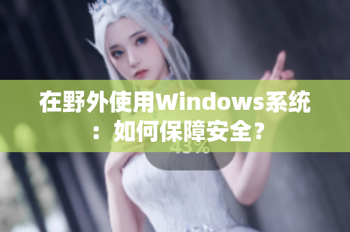 在野外使用Windows系统：如何保障安全？