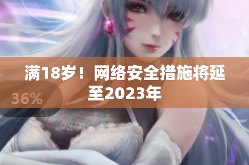 满18岁！网络安全措施将延至2023年