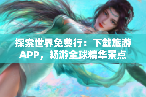 探索世界免费行：下载旅游APP，畅游全球精华景点