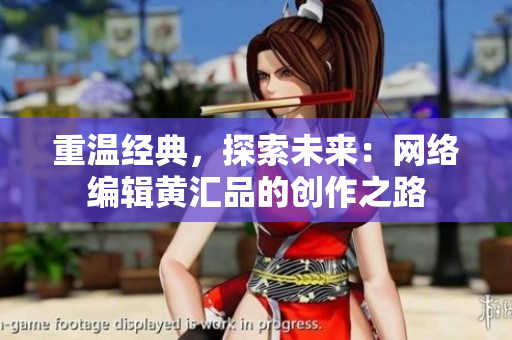 重温经典，探索未来：网络编辑黄汇品的创作之路