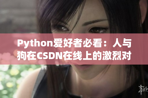 Python爱好者必看：人与狗在CSDN在线上的激烈对决