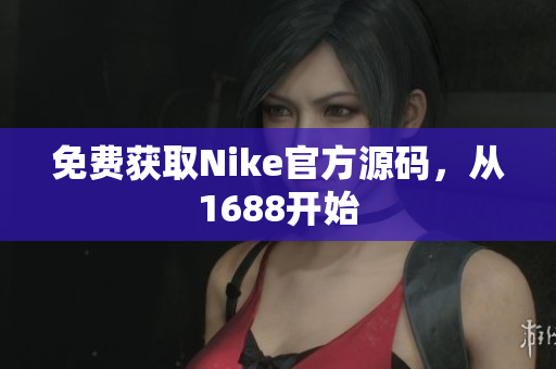 免费获取Nike官方源码，从1688开始