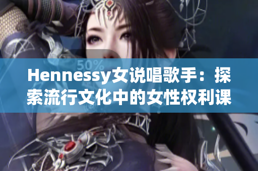 Hennessy女说唱歌手：探索流行文化中的女性权利课题