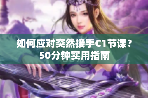 如何应对突然接手C1节课？50分钟实用指南