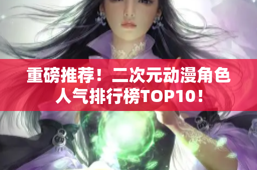 重磅推荐！二次元动漫角色人气排行榜TOP10！