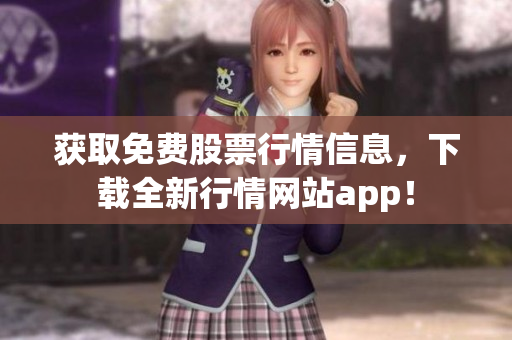 获取免费股票行情信息，下载全新行情网站app！