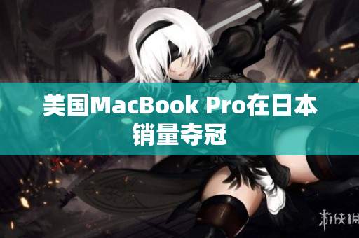 美国MacBook Pro在日本销量夺冠