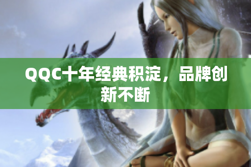 QQC十年经典积淀，品牌创新不断