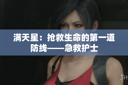 满天星：抢救生命的第一道防线——急救护士