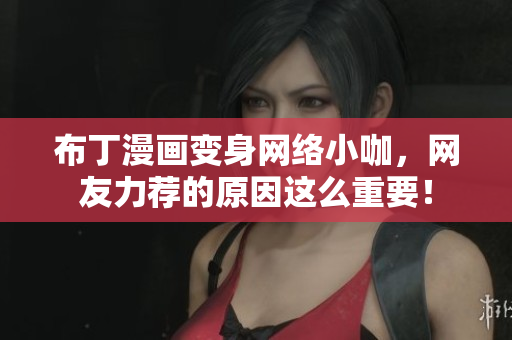 布丁漫画变身网络小咖，网友力荐的原因这么重要！