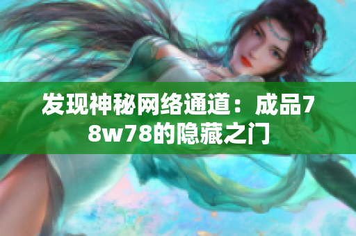发现神秘网络通道：成品78w78的隐藏之门